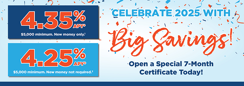 Celebrate 2025 with Big Savings! Open a Special 7-Month Certificate Today.