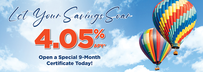 Let Your Savings Soar! Open a Special 9-Month Certificate Today.