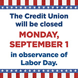 The Credit Union will be closed on Monday, September 1, in observance of Labor Day.