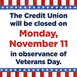 The Credit Union will be closed on Monday, November 11, in observance of Veterans Day.