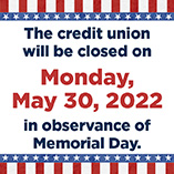 The Credit Union will be closed on Monday, May 30, in observance of Memorial Day.